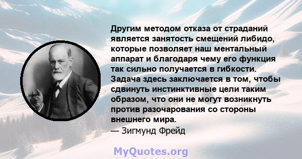 Другим методом отказа от страданий является занятость смещений либидо, которые позволяет наш ментальный аппарат и благодаря чему его функция так сильно получается в гибкости. Задача здесь заключается в том, чтобы