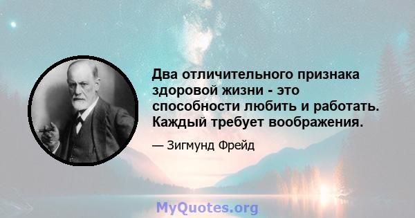 Два отличительного признака здоровой жизни - это способности любить и работать. Каждый требует воображения.