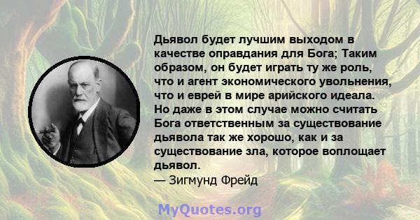 Дьявол будет лучшим выходом в качестве оправдания для Бога; Таким образом, он будет играть ту же роль, что и агент экономического увольнения, что и еврей в мире арийского идеала. Но даже в этом случае можно считать Бога 