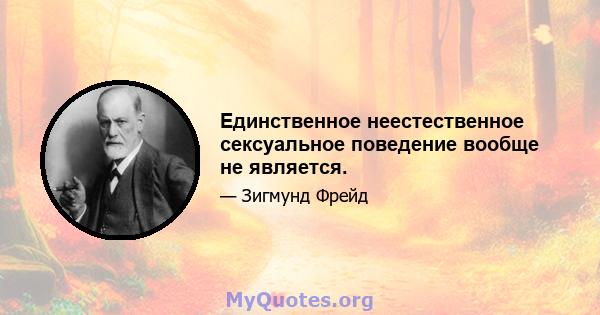 Единственное неестественное сексуальное поведение вообще не является.