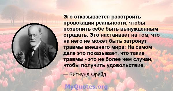 Эго отказывается расстроить провокации реальности, чтобы позволить себе быть вынужденным страдать. Это настаивает на том, что на него не может быть затронут травмы внешнего мира; На самом деле это показывает, что такие