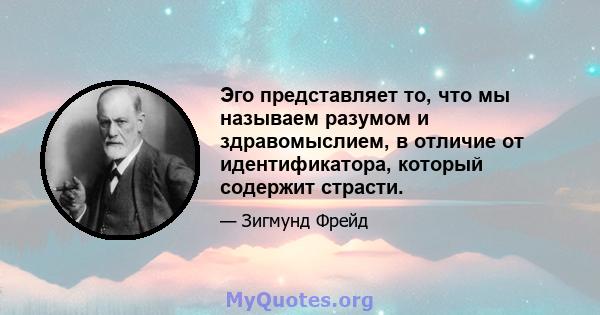 Эго представляет то, что мы называем разумом и здравомыслием, в отличие от идентификатора, который содержит страсти.