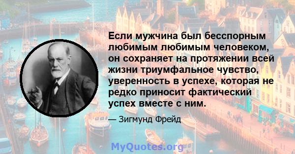 Если мужчина был бесспорным любимым любимым человеком, он сохраняет на протяжении всей жизни триумфальное чувство, уверенность в успехе, которая не редко приносит фактический успех вместе с ним.