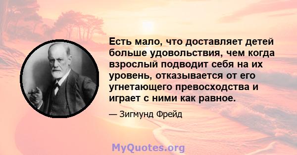 Есть мало, что доставляет детей больше удовольствия, чем когда взрослый подводит себя на их уровень, отказывается от его угнетающего превосходства и играет с ними как равное.