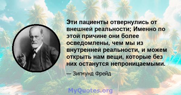 Эти пациенты отвернулись от внешней реальности; Именно по этой причине они более осведомлены, чем мы из внутренней реальности, и можем открыть нам вещи, которые без них останутся непроницаемыми.