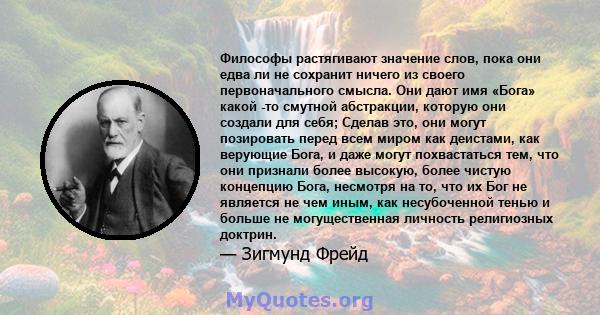 Философы растягивают значение слов, пока они едва ли не сохранит ничего из своего первоначального смысла. Они дают имя «Бога» какой -то смутной абстракции, которую они создали для себя; Сделав это, они могут позировать