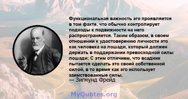 Функциональная важность эго проявляется в том факте, что обычно контролирует подходы к подвижности на него распространяется. Таким образом, в своем отношении к удостоверению личности это как человека на лошади, который