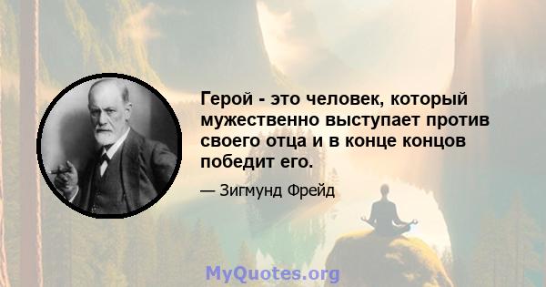 Герой - это человек, который мужественно выступает против своего отца и в конце концов победит его.