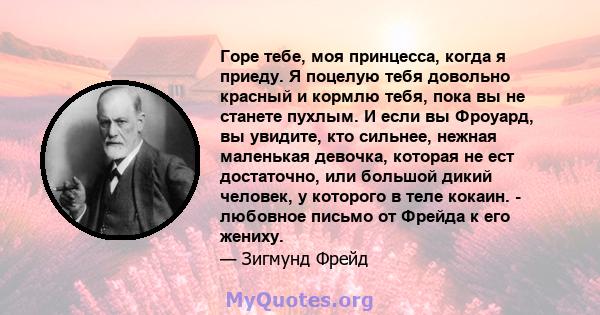 Горе тебе, моя принцесса, когда я приеду. Я поцелую тебя довольно красный и кормлю тебя, пока вы не станете пухлым. И если вы Фроуард, вы увидите, кто сильнее, нежная маленькая девочка, которая не ест достаточно, или