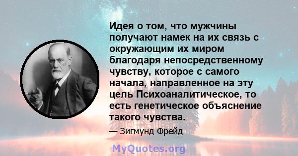 Идея о том, что мужчины получают намек на их связь с окружающим их миром благодаря непосредственному чувству, которое с самого начала, направленное на эту цель Психоаналитическое, то есть генетическое объяснение такого