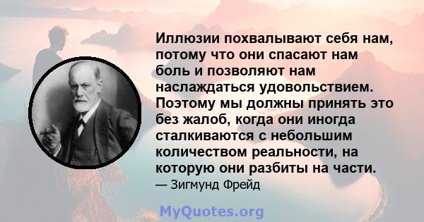 Иллюзии похвалывают себя нам, потому что они спасают нам боль и позволяют нам наслаждаться удовольствием. Поэтому мы должны принять это без жалоб, когда они иногда сталкиваются с небольшим количеством реальности, на