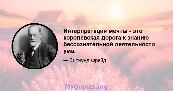 Интерпретация мечты - это королевская дорога к знанию бессознательной деятельности ума.