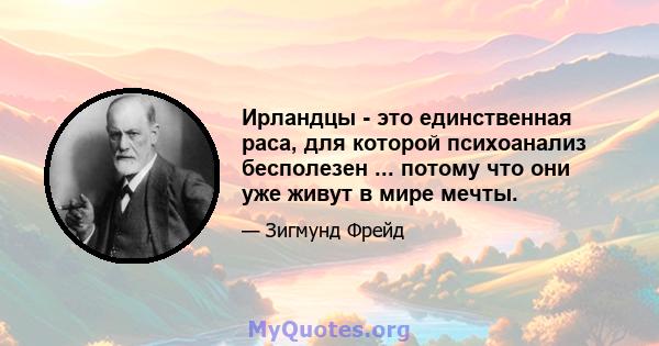 Ирландцы - это единственная раса, для которой психоанализ бесполезен ... потому что они уже живут в мире мечты.