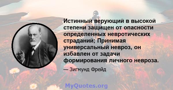 Истинный верующий в высокой степени защищен от опасности определенных невротических страданий; Принимая универсальный невроз, он избавлен от задачи формирования личного невроза.