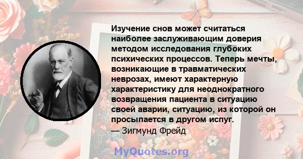 Изучение снов может считаться наиболее заслуживающим доверия методом исследования глубоких психических процессов. Теперь мечты, возникающие в травматических неврозах, имеют характерную характеристику для неоднократного