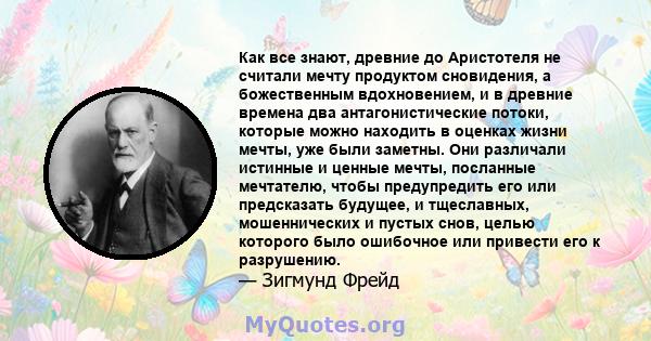 Как все знают, древние до Аристотеля не считали мечту продуктом сновидения, а божественным вдохновением, и в древние времена два антагонистические потоки, которые можно находить в оценках жизни мечты, уже были заметны.