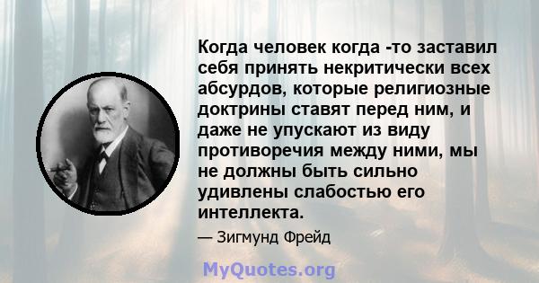 Когда человек когда -то заставил себя принять некритически всех абсурдов, которые религиозные доктрины ставят перед ним, и даже не упускают из виду противоречия между ними, мы не должны быть сильно удивлены слабостью