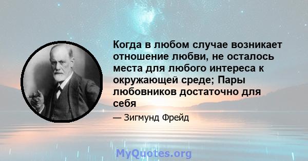 Когда в любом случае возникает отношение любви, не осталось места для любого интереса к окружающей среде; Пары любовников достаточно для себя