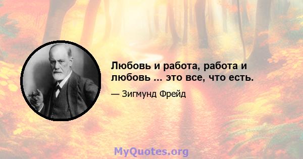 Любовь и работа, работа и любовь ... это все, что есть.