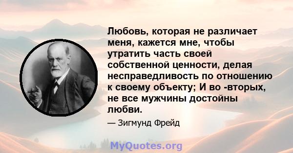 Любовь, которая не различает меня, кажется мне, чтобы утратить часть своей собственной ценности, делая несправедливость по отношению к своему объекту; И во -вторых, не все мужчины достойны любви.