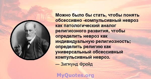 Можно было бы стать, чтобы понять обсессивно -компульсивный невроз как патологический аналог религиозного развития, чтобы определить невроз как индивидуальную религиозность; определить религию как универсальный