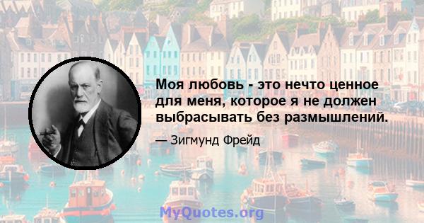 Моя любовь - это нечто ценное для меня, которое я не должен выбрасывать без размышлений.