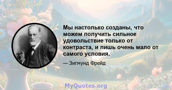 Мы настолько созданы, что можем получить сильное удовольствие только от контраста, и лишь очень мало от самого условия.