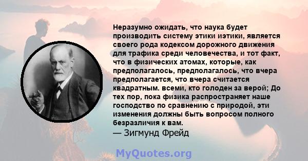 Неразумно ожидать, что наука будет производить систему этики иэтики, является своего рода кодексом дорожного движения для трафика среди человечества, и тот факт, что в физических атомах, которые, как предполагалось,