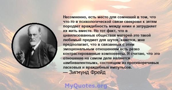 Несомненно, есть место для сомнений в том, что что-то в психологической связи свекрови к зятям породает враждебность между ними и затрудняет их жить вместе. Но тот факт, что в цивилизованных обществах матерей-это такой