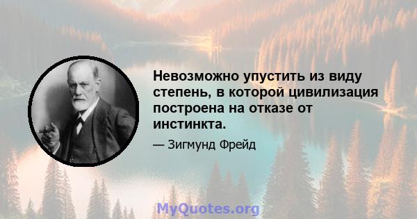 Невозможно упустить из виду степень, в которой цивилизация построена на отказе от инстинкта.