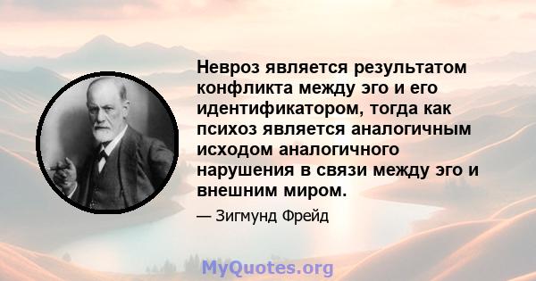 Невроз является результатом конфликта между эго и его идентификатором, тогда как психоз является аналогичным исходом аналогичного нарушения в связи между эго и внешним миром.