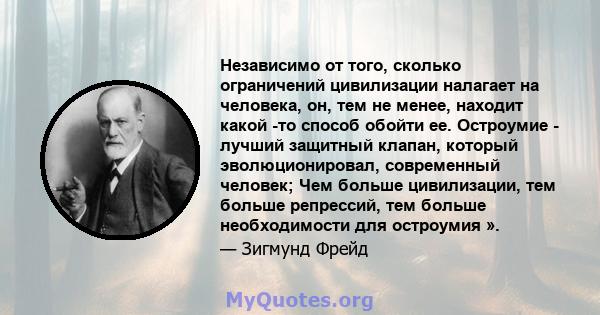 Независимо от того, сколько ограничений цивилизации налагает на человека, он, тем не менее, находит какой -то способ обойти ее. Остроумие - лучший защитный клапан, который эволюционировал, современный человек; Чем