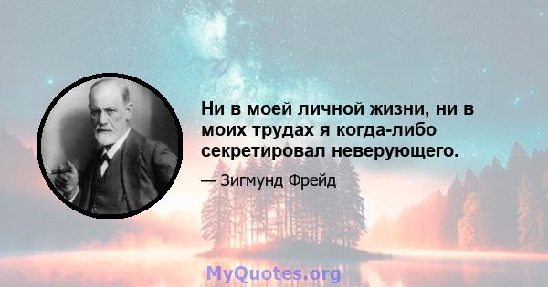 Ни в моей личной жизни, ни в моих трудах я когда-либо секретировал неверующего.