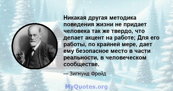 Никакая другая методика поведения жизни не придает человека так же твердо, что делает акцент на работе; Для его работы, по крайней мере, дает ему безопасное место в части реальности, в человеческом сообществе.