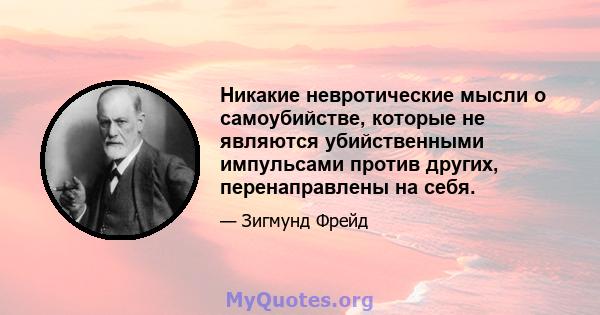 Никакие невротические мысли о самоубийстве, которые не являются убийственными импульсами против других, перенаправлены на себя.