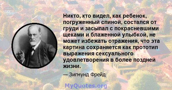 Никто, кто видел, как ребенок, погруженный спиной, состался от груди и засыпал с покрасневшими щеками и блаженной улыбкой, не может избежать отражения, что эта картина сохраняется как прототип выражения сексуального