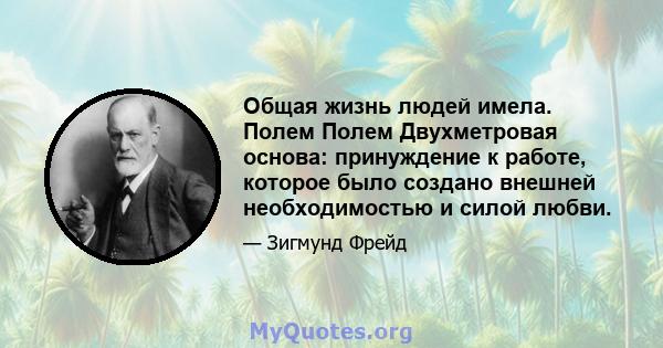 Общая жизнь людей имела. Полем Полем Двухметровая основа: принуждение к работе, которое было создано внешней необходимостью и силой любви.