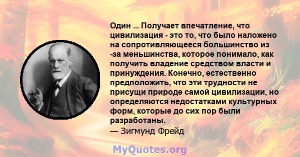 Один ... Получает впечатление, что цивилизация - это то, что было наложено на сопротивляющееся большинство из -за меньшинства, которое понимало, как получить владение средством власти и принуждения. Конечно, естественно 