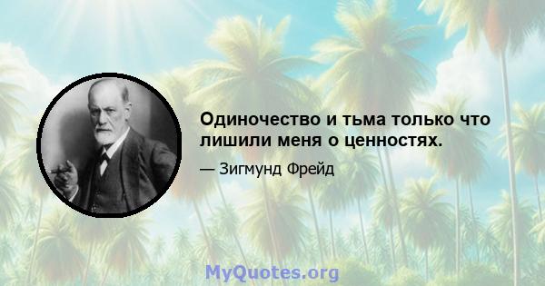 Одиночество и тьма только что лишили меня о ценностях.