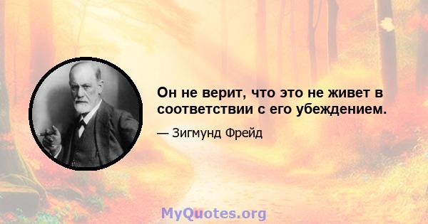 Он не верит, что это не живет в соответствии с его убеждением.