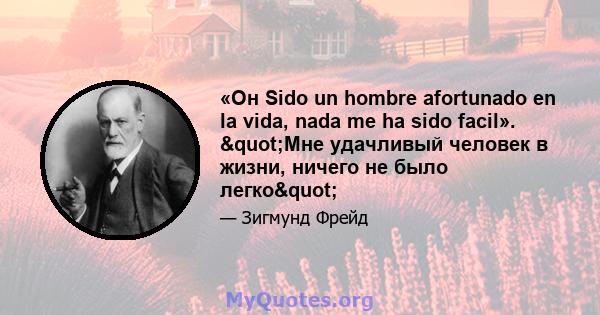 «Он Sido un hombre afortunado en la vida, nada me ha sido facil». "Мне удачливый человек в жизни, ничего не было легко"