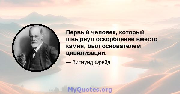 Первый человек, который швырнул оскорбление вместо камня, был основателем цивилизации.