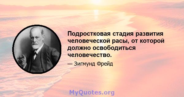 Подростковая стадия развития человеческой расы, от которой должно освободиться человечество.