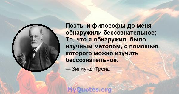 Поэты и философы до меня обнаружили бессознательное; То, что я обнаружил, было научным методом, с помощью которого можно изучить бессознательное.