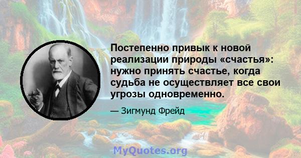 Постепенно привык к новой реализации природы «счастья»: нужно принять счастье, когда судьба не осуществляет все свои угрозы одновременно.