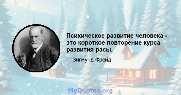 Психическое развитие человека - это короткое повторение курса развития расы.