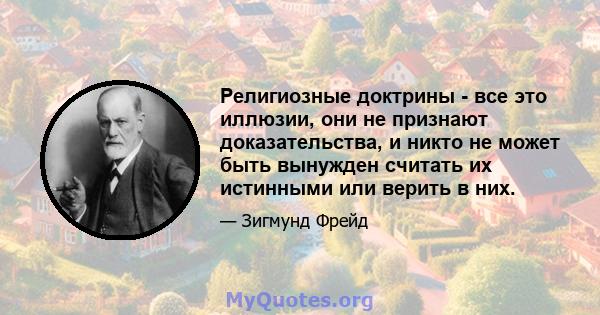 Религиозные доктрины - все это иллюзии, они не признают доказательства, и никто не может быть вынужден считать их истинными или верить в них.