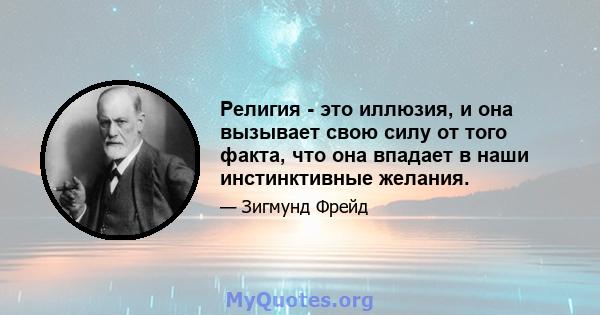 Религия - это иллюзия, и она вызывает свою силу от того факта, что она впадает в наши инстинктивные желания.