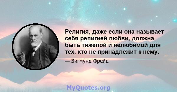 Религия, даже если она называет себя религией любви, должна быть тяжелой и нелюбимой для тех, кто не принадлежит к нему.