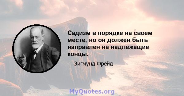 Садизм в порядке на своем месте, но он должен быть направлен на надлежащие концы.